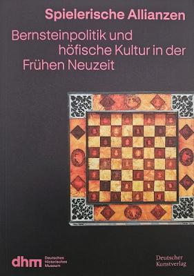 Spielerische Allianzen – Bernsteinpolitik und höfische Kultur in der Frühen Neuzeit